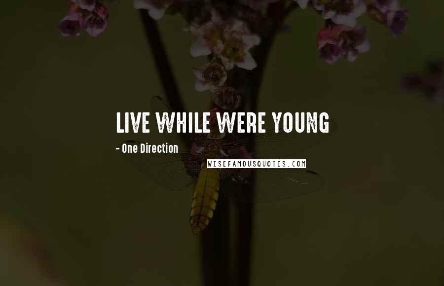 One Direction Quotes: LIVE WHILE WERE YOUNG
