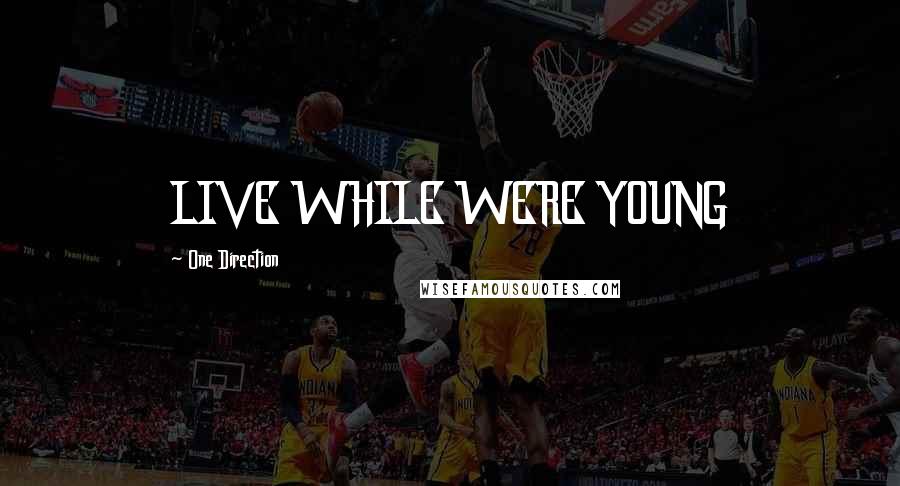 One Direction Quotes: LIVE WHILE WERE YOUNG