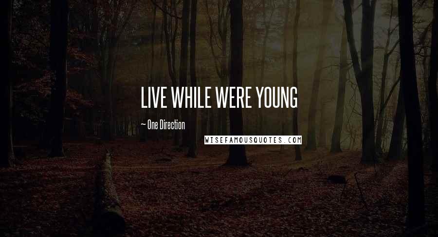 One Direction Quotes: LIVE WHILE WERE YOUNG