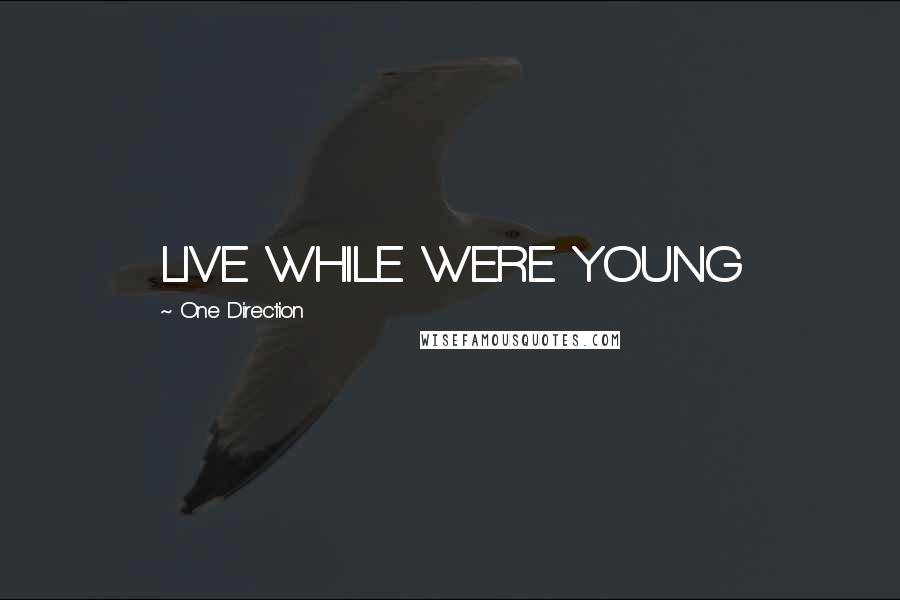 One Direction Quotes: LIVE WHILE WERE YOUNG