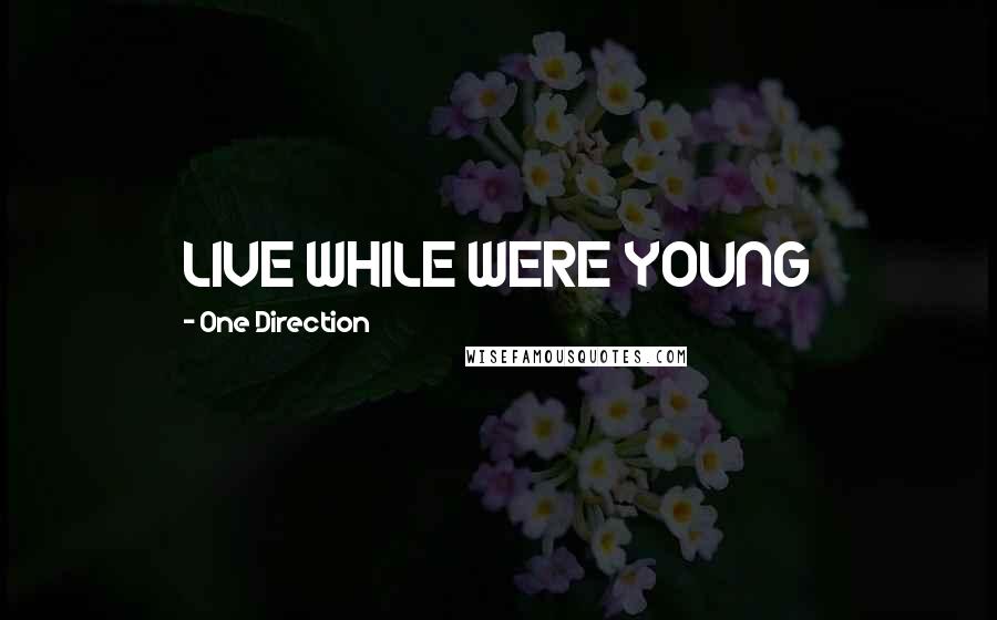 One Direction Quotes: LIVE WHILE WERE YOUNG