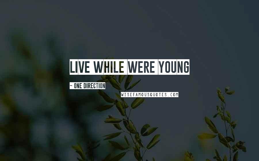 One Direction Quotes: LIVE WHILE WERE YOUNG