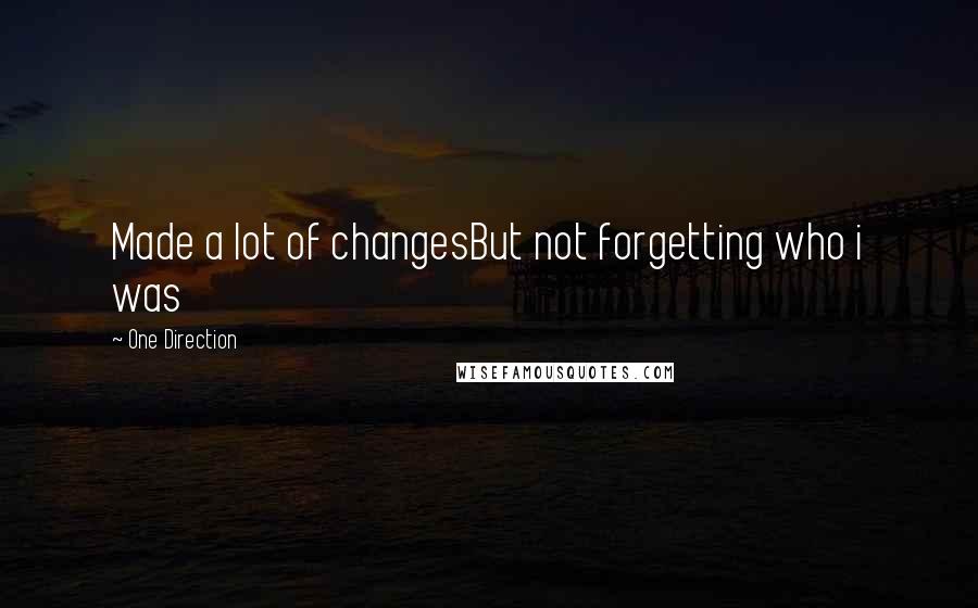 One Direction Quotes: Made a lot of changesBut not forgetting who i was