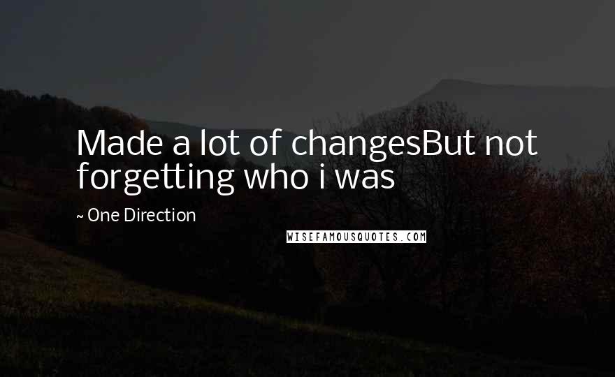 One Direction Quotes: Made a lot of changesBut not forgetting who i was
