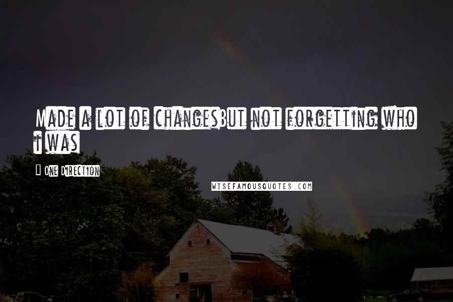 One Direction Quotes: Made a lot of changesBut not forgetting who i was