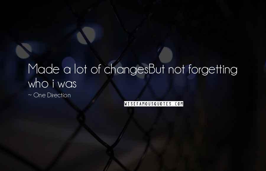 One Direction Quotes: Made a lot of changesBut not forgetting who i was