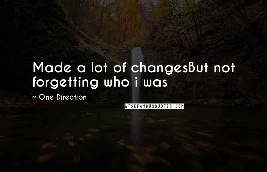 One Direction Quotes: Made a lot of changesBut not forgetting who i was