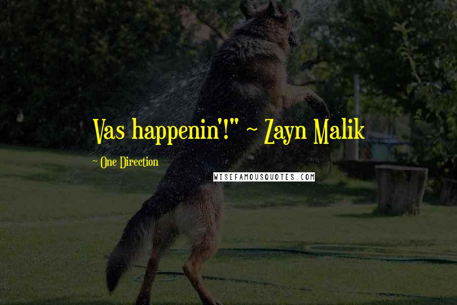 One Direction Quotes: Vas happenin'!" ~ Zayn Malik