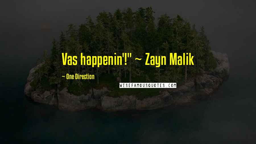 One Direction Quotes: Vas happenin'!" ~ Zayn Malik