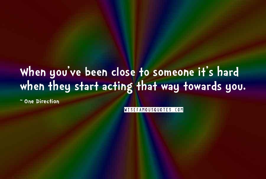 One Direction Quotes: When you've been close to someone it's hard when they start acting that way towards you.