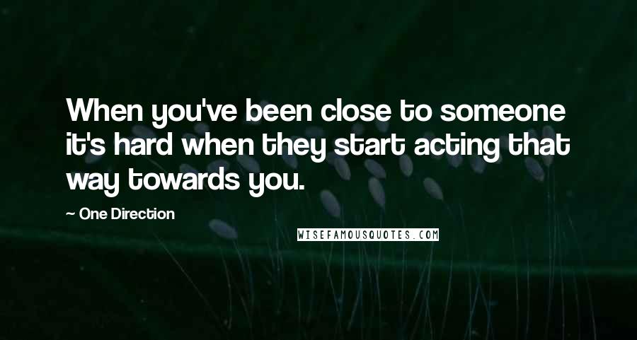 One Direction Quotes: When you've been close to someone it's hard when they start acting that way towards you.