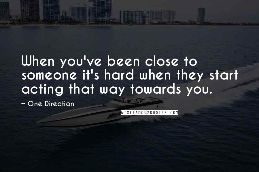 One Direction Quotes: When you've been close to someone it's hard when they start acting that way towards you.