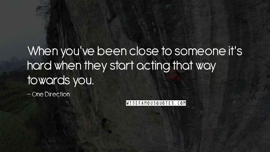 One Direction Quotes: When you've been close to someone it's hard when they start acting that way towards you.