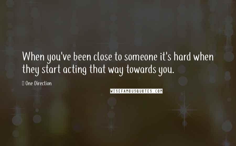 One Direction Quotes: When you've been close to someone it's hard when they start acting that way towards you.