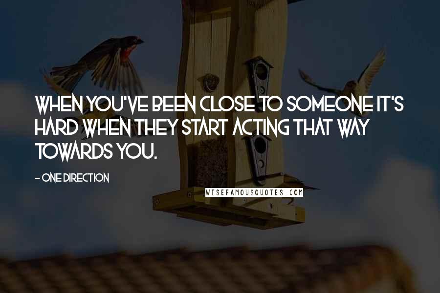 One Direction Quotes: When you've been close to someone it's hard when they start acting that way towards you.
