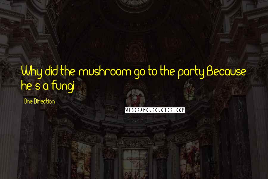 One Direction Quotes: Why did the mushroom go to the party?Because he's a fungi!