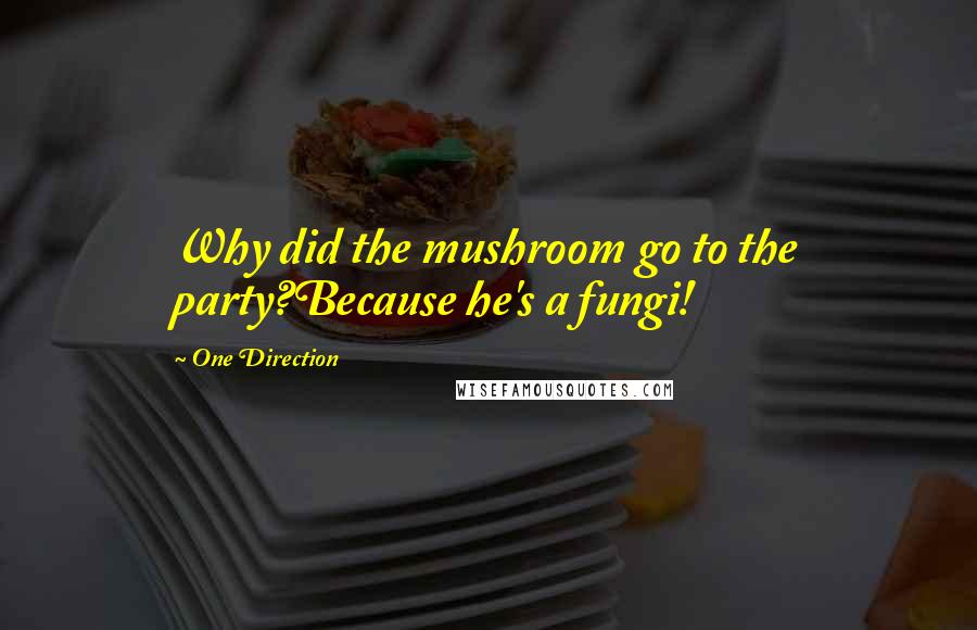 One Direction Quotes: Why did the mushroom go to the party?Because he's a fungi!