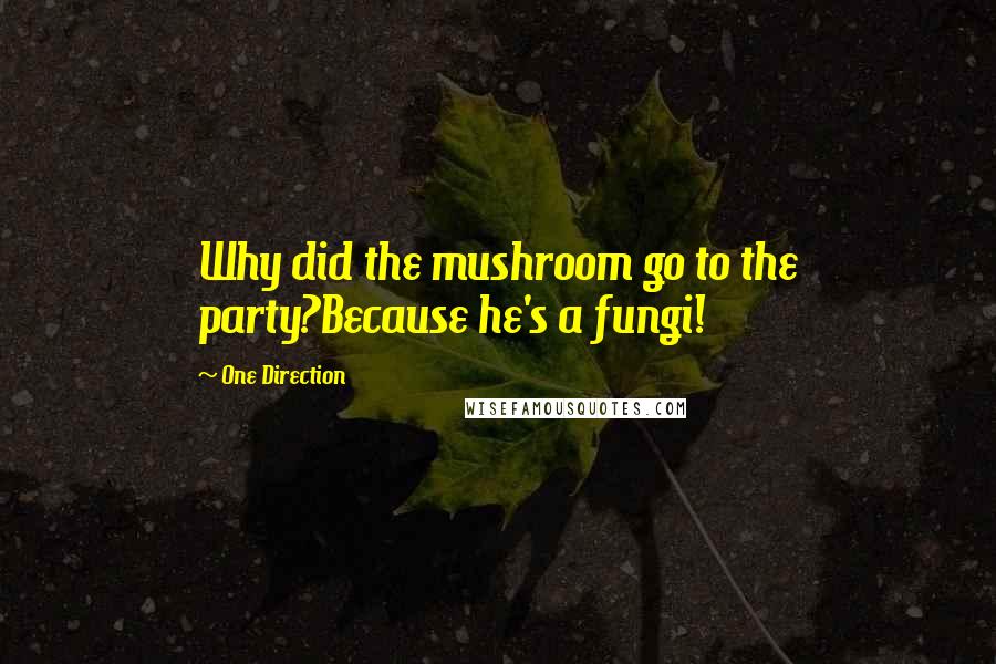 One Direction Quotes: Why did the mushroom go to the party?Because he's a fungi!