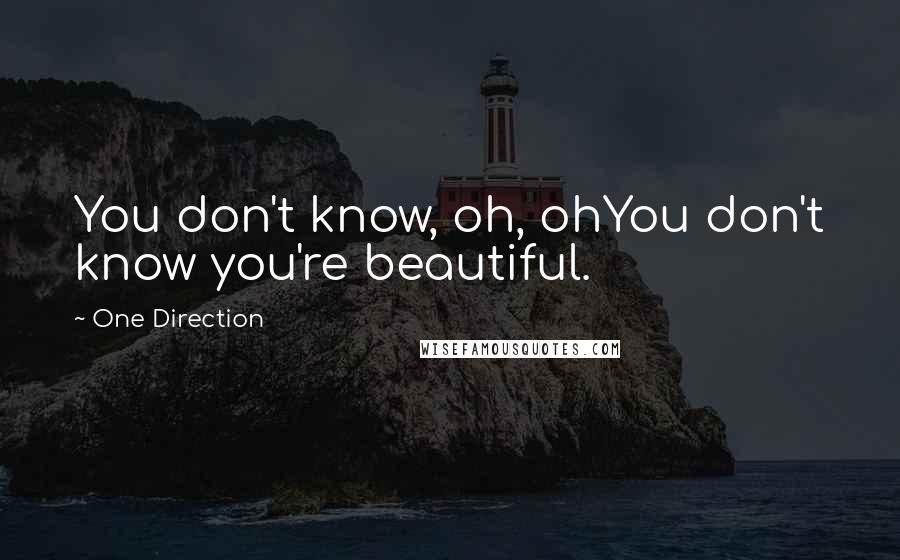 One Direction Quotes: You don't know, oh, ohYou don't know you're beautiful.