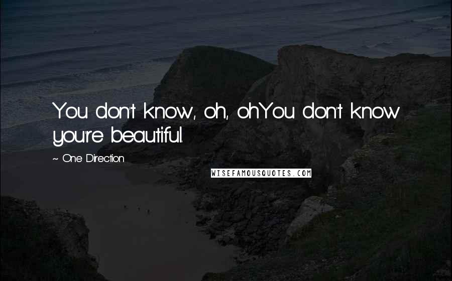 One Direction Quotes: You don't know, oh, ohYou don't know you're beautiful.