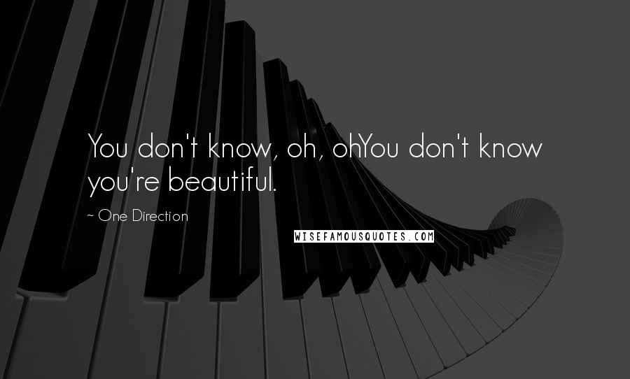 One Direction Quotes: You don't know, oh, ohYou don't know you're beautiful.