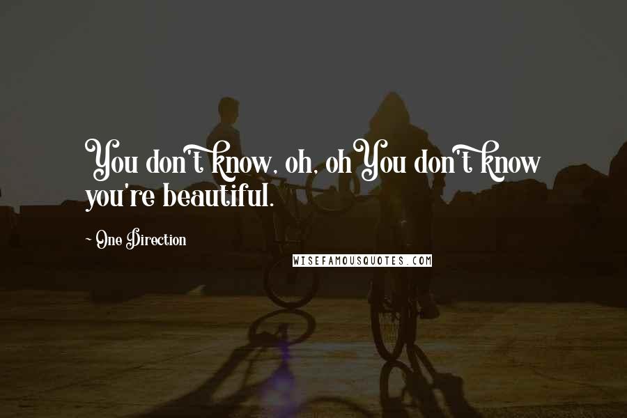 One Direction Quotes: You don't know, oh, ohYou don't know you're beautiful.