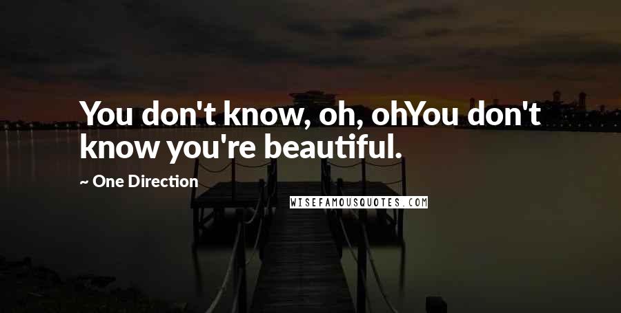 One Direction Quotes: You don't know, oh, ohYou don't know you're beautiful.