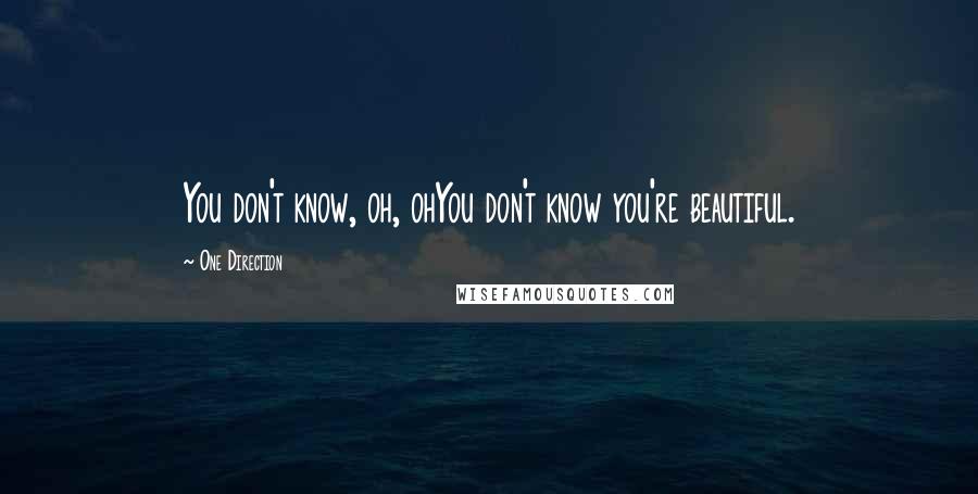 One Direction Quotes: You don't know, oh, ohYou don't know you're beautiful.