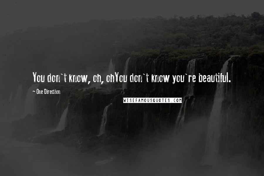 One Direction Quotes: You don't know, oh, ohYou don't know you're beautiful.