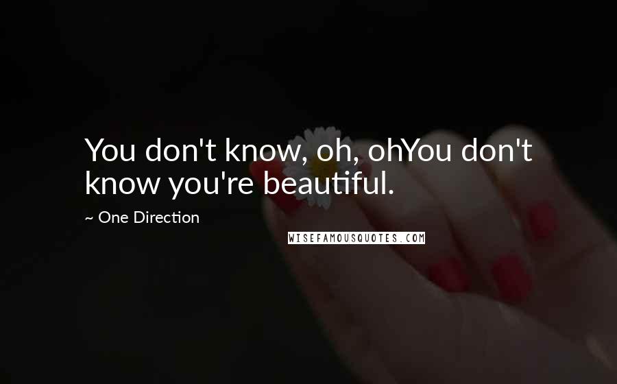 One Direction Quotes: You don't know, oh, ohYou don't know you're beautiful.