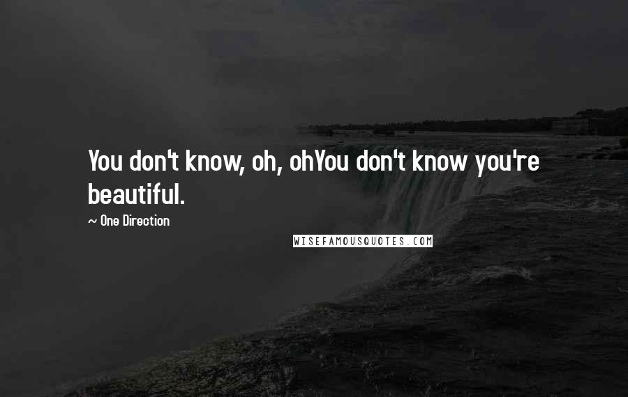 One Direction Quotes: You don't know, oh, ohYou don't know you're beautiful.