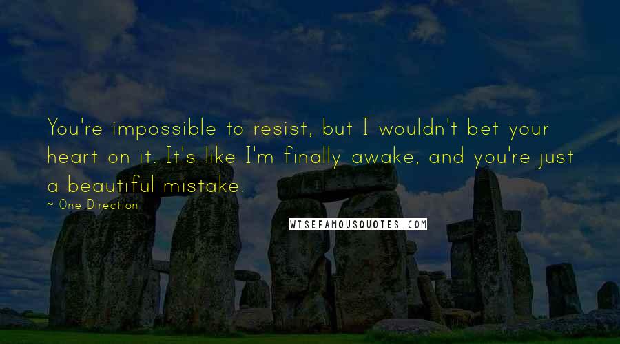 One Direction Quotes: You're impossible to resist, but I wouldn't bet your heart on it. It's like I'm finally awake, and you're just a beautiful mistake.