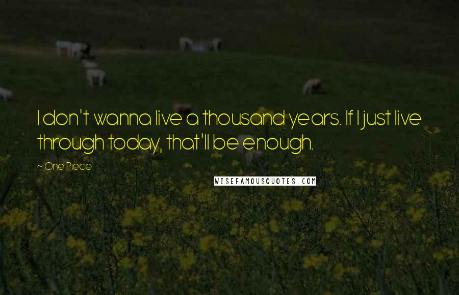 One Piece Quotes: I don't wanna live a thousand years. If I just live through today, that'll be enough.