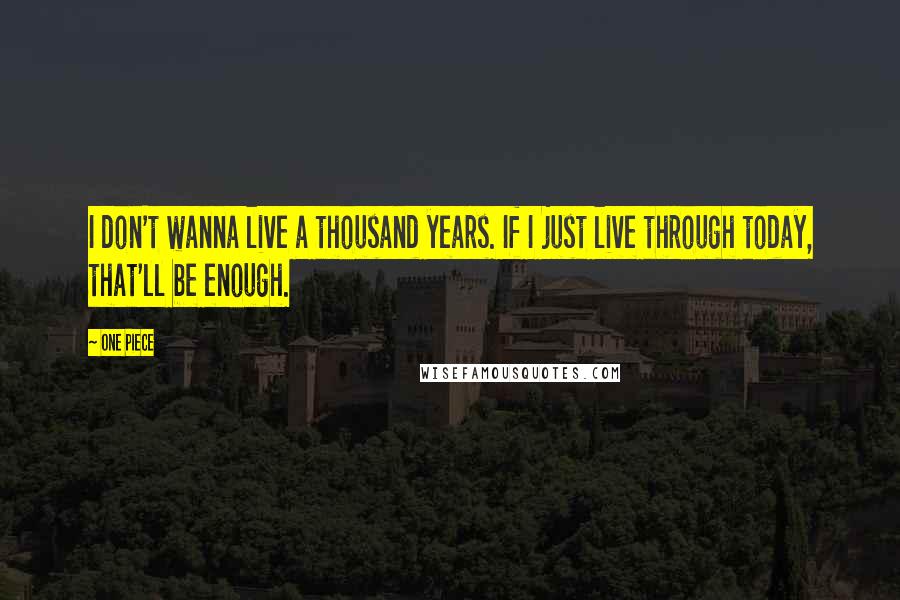 One Piece Quotes: I don't wanna live a thousand years. If I just live through today, that'll be enough.
