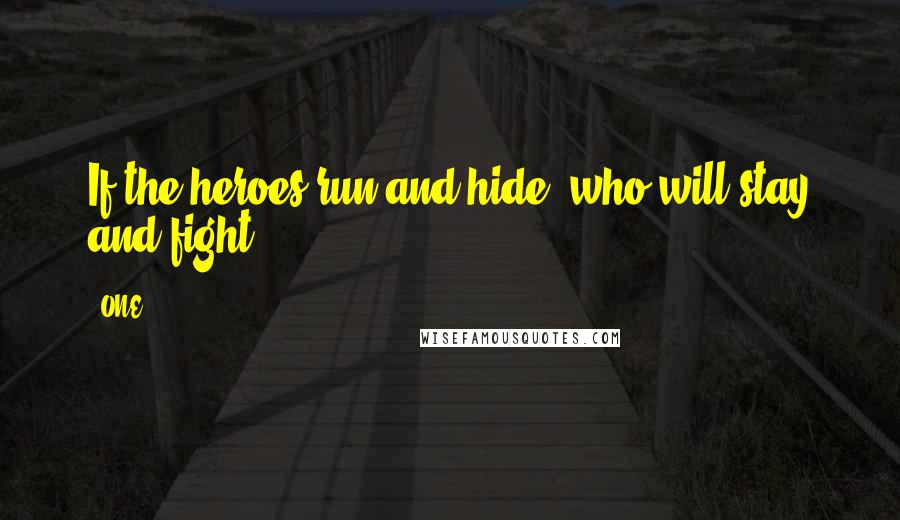 ONE Quotes: If the heroes run and hide, who will stay and fight?