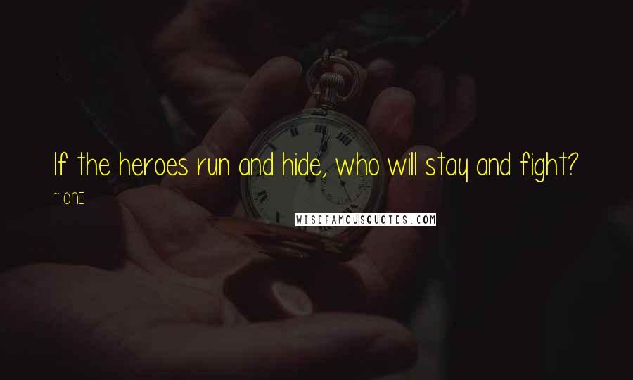 ONE Quotes: If the heroes run and hide, who will stay and fight?