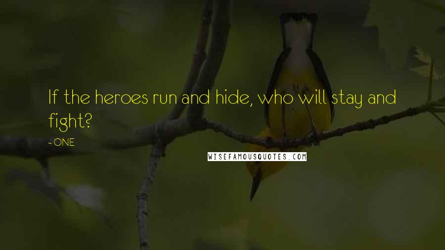 ONE Quotes: If the heroes run and hide, who will stay and fight?