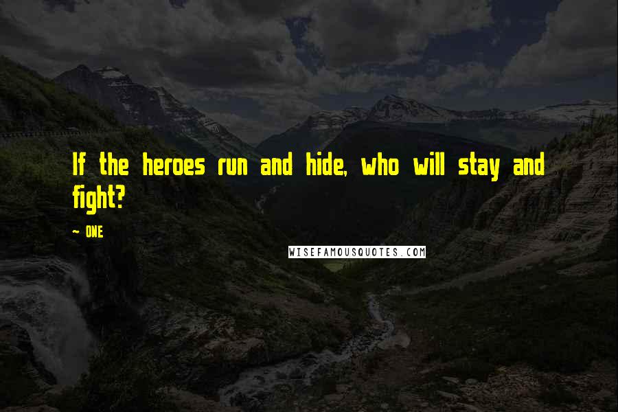 ONE Quotes: If the heroes run and hide, who will stay and fight?