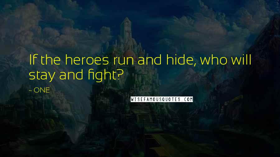 ONE Quotes: If the heroes run and hide, who will stay and fight?