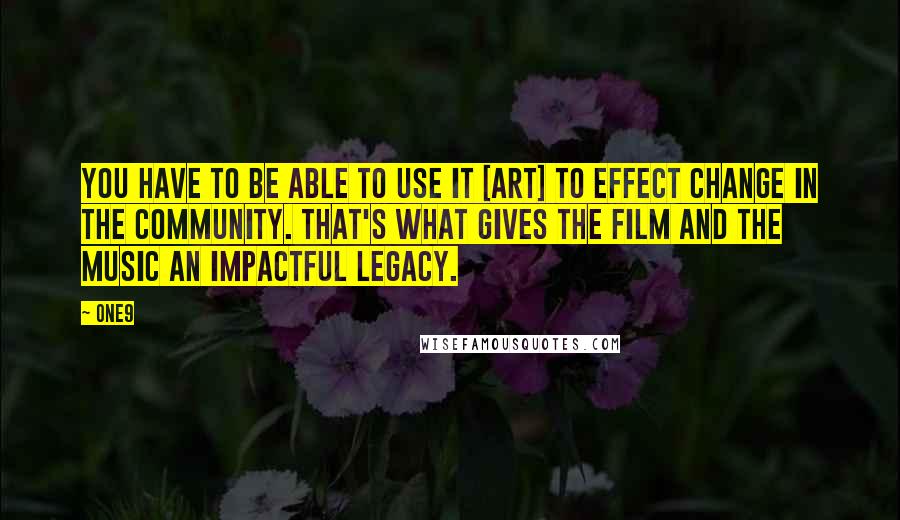 One9 Quotes: You have to be able to use it [art] to effect change in the community. That's what gives the film and the music an impactful legacy.