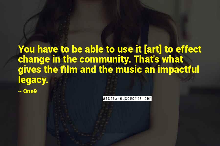 One9 Quotes: You have to be able to use it [art] to effect change in the community. That's what gives the film and the music an impactful legacy.