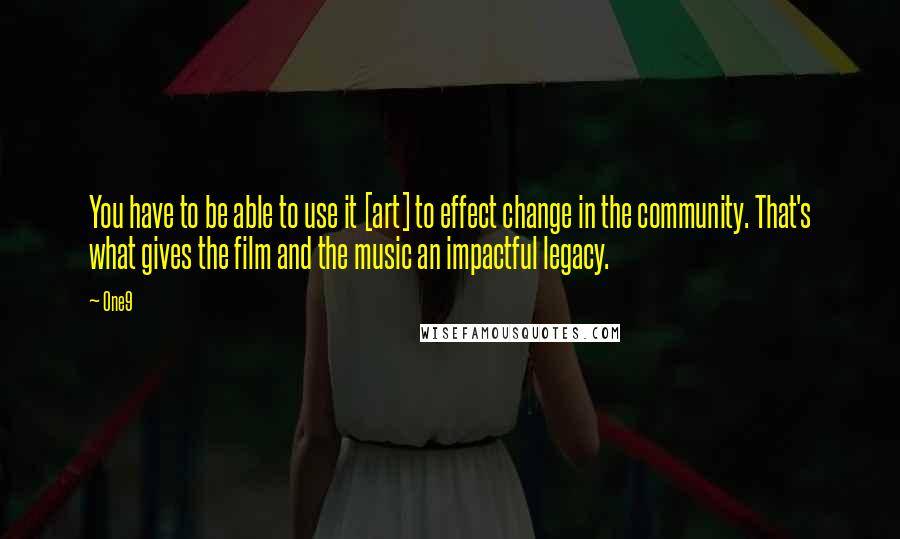 One9 Quotes: You have to be able to use it [art] to effect change in the community. That's what gives the film and the music an impactful legacy.