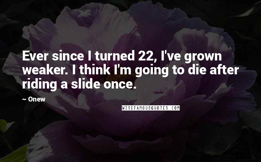 Onew Quotes: Ever since I turned 22, I've grown weaker. I think I'm going to die after riding a slide once.