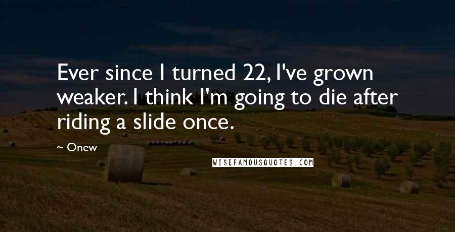 Onew Quotes: Ever since I turned 22, I've grown weaker. I think I'm going to die after riding a slide once.