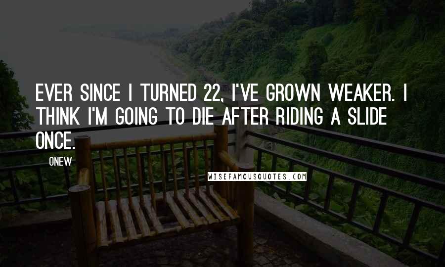 Onew Quotes: Ever since I turned 22, I've grown weaker. I think I'm going to die after riding a slide once.