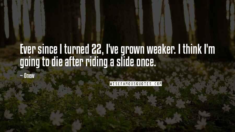 Onew Quotes: Ever since I turned 22, I've grown weaker. I think I'm going to die after riding a slide once.