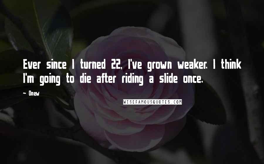 Onew Quotes: Ever since I turned 22, I've grown weaker. I think I'm going to die after riding a slide once.