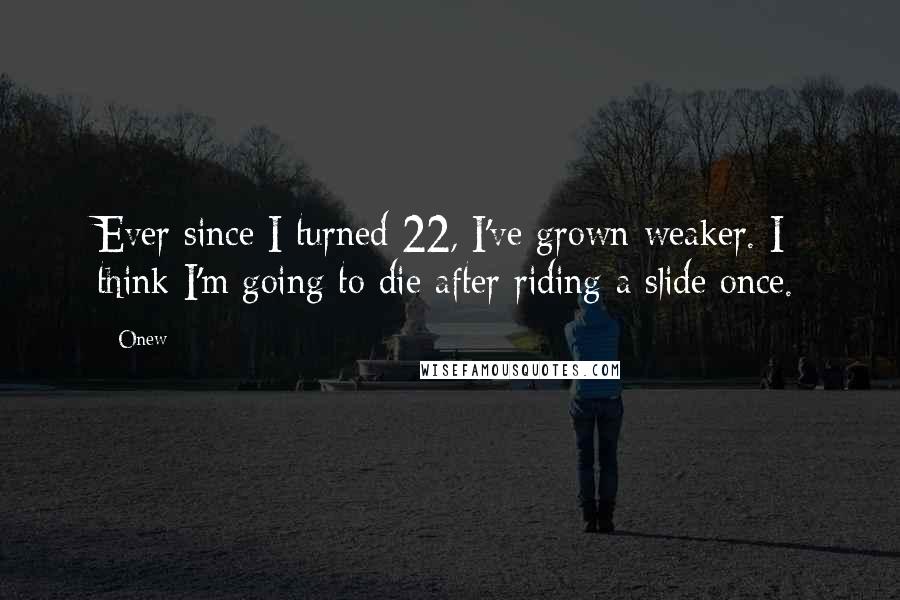 Onew Quotes: Ever since I turned 22, I've grown weaker. I think I'm going to die after riding a slide once.