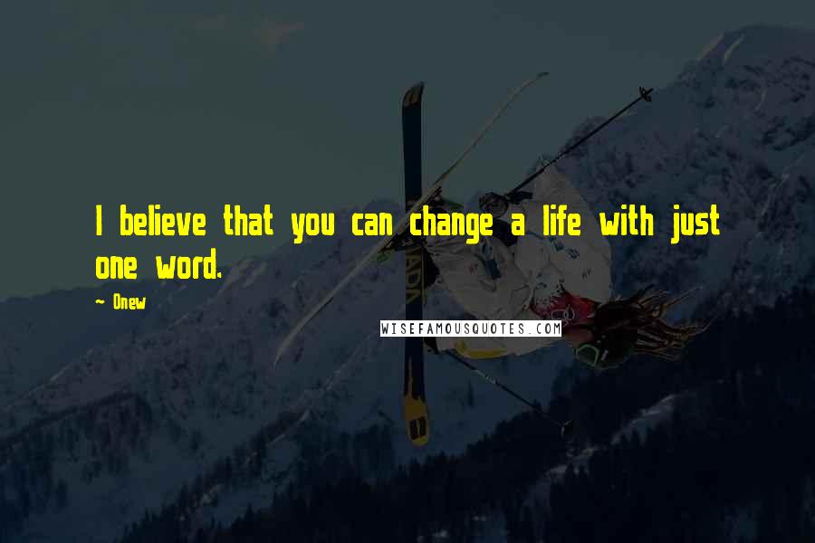 Onew Quotes: I believe that you can change a life with just one word.