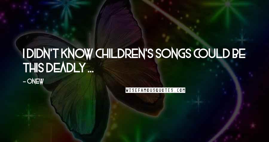 Onew Quotes: I didn't know children's songs could be this deadly ...